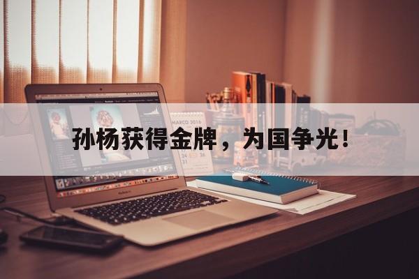 c7官方网址-孙杨获得金牌，为国争光！