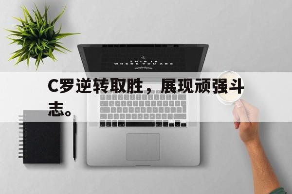 c7娱乐平台-C罗逆转取胜，展现顽强斗志。
