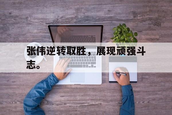 c7娱乐网页版-张伟逆转取胜，展现顽强斗志。