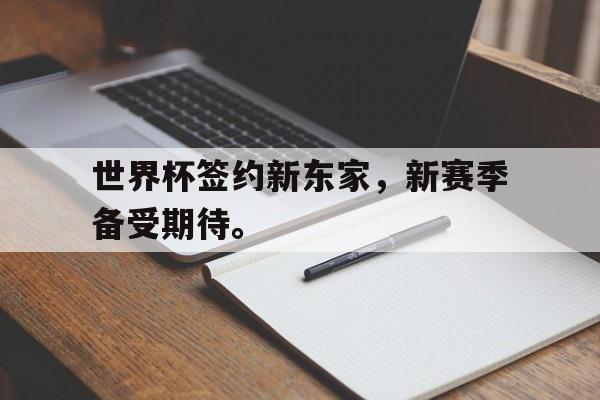 c7娱乐平台-世界杯签约新东家，新赛季备受期待。