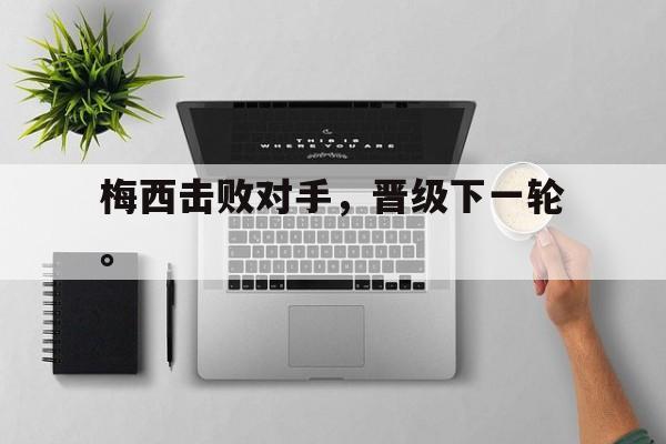 c7官方网址-梅西击败对手，晋级下一轮。