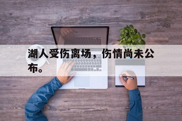 c7娱乐网页版-湖人受伤离场，伤情尚未公布。