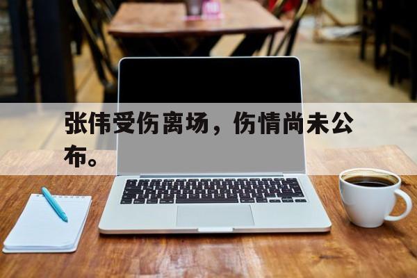 c7娱乐平台-张伟受伤离场，伤情尚未公布。