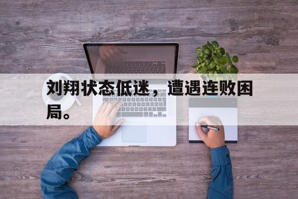 c7下载官网入口-刘翔状态低迷，遭遇连败困局。