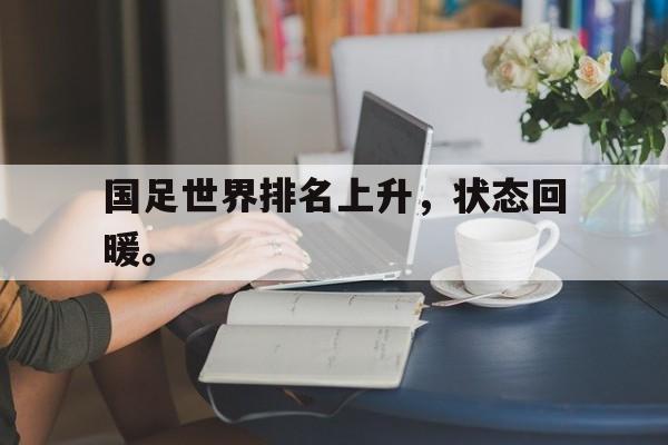 c7娱乐网页版-国足世界排名上升，状态回暖。