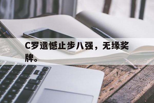 c7官方网址-C罗遗憾止步八强，无缘奖牌。