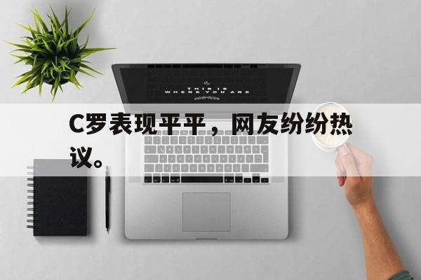 c7下载官网入口-C罗表现平平，网友纷纷热议。
