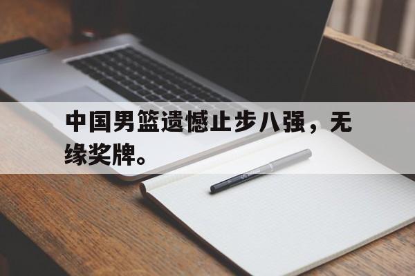 c7娱乐平台-中国男篮遗憾止步八强，无缘奖牌。