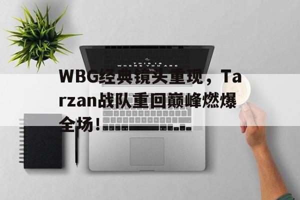c7下载官网入口-WBG经典镜头重现，Tarzan战队重回巅峰燃爆全场！