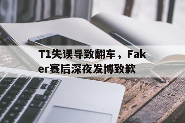 T1失误导致翻车，Faker赛后深夜发博致歉