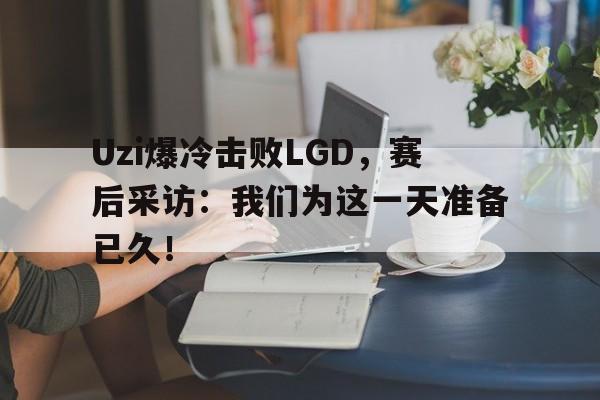 Uzi爆冷击败LGD，赛后采访：我们为这一天准备已久！