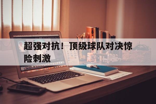 超强对抗！顶级球队对决惊险刺激