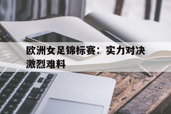 欧洲女足锦标赛：实力对决激烈难料
