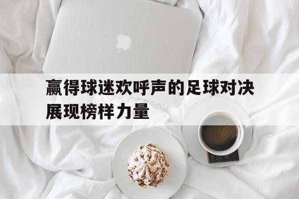 赢得球迷欢呼声的足球对决展现榜样力量