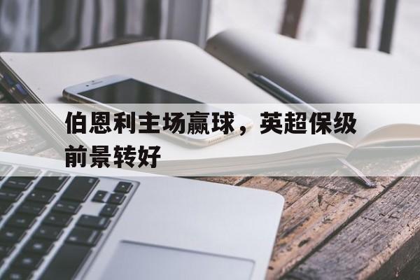 伯恩利主场赢球，英超保级前景转好