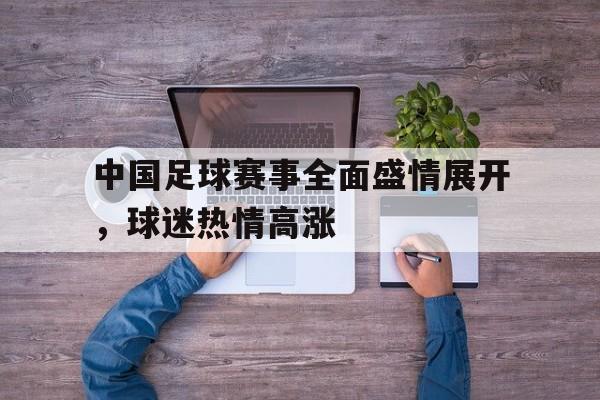 c7娱乐网页版-中国足球赛事全面盛情展开，球迷热情高涨