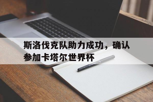 c7娱乐网页版-斯洛伐克队助力成功，确认参加卡塔尔世界杯