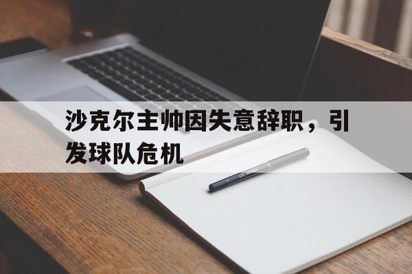 c7官方网址-沙克尔主帅因失意辞职，引发球队危机
