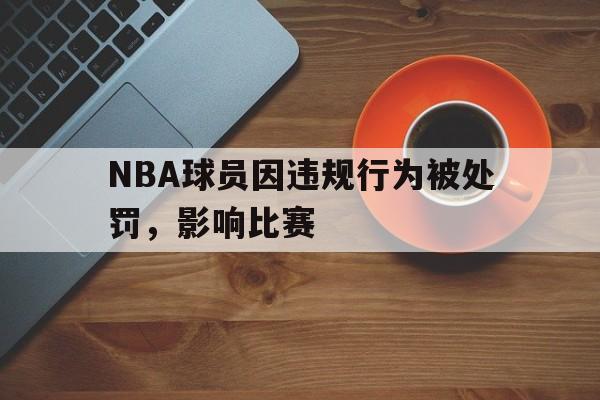 c7官方网址-NBA球员因违规行为被处罚，影响比赛