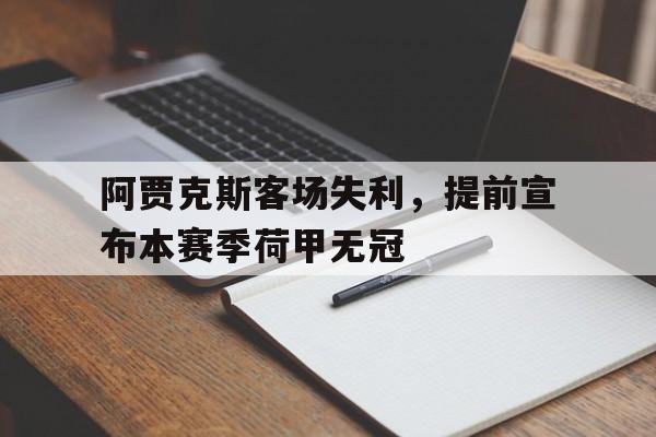 c7娱乐网页版-阿贾克斯客场失利，提前宣布本赛季荷甲无冠