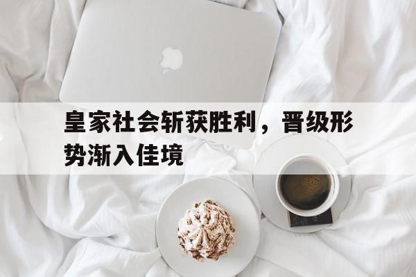 c7娱乐平台-皇家社会斩获胜利，晋级形势渐入佳境