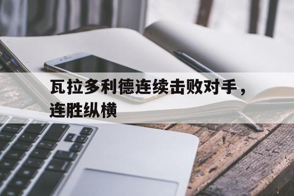 c7下载官网入口-瓦拉多利德连续击败对手，连胜纵横