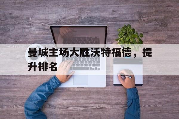 c7娱乐网页版-曼城主场大胜沃特福德，提升排名