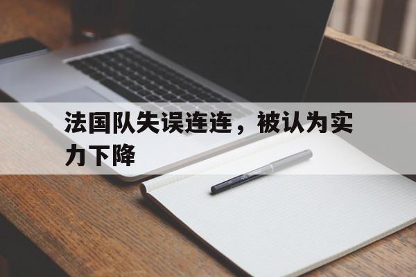 c7娱乐网页版-法国队失误连连，被认为实力下降
