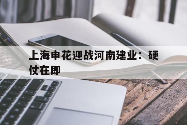 c7娱乐网页版-上海申花迎战河南建业：硬仗在即