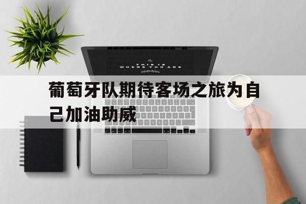 c7娱乐平台-葡萄牙队期待客场之旅为自己加油助威