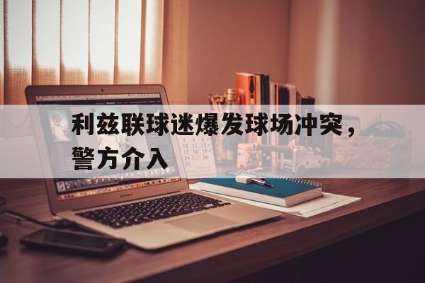 c7娱乐平台-利兹联球迷爆发球场冲突，警方介入