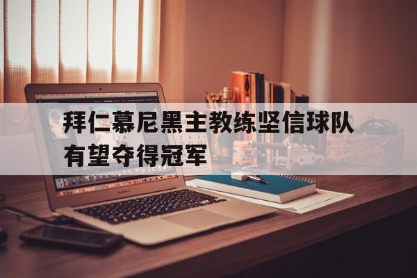 c7娱乐网页版-拜仁慕尼黑主教练坚信球队有望夺得冠军